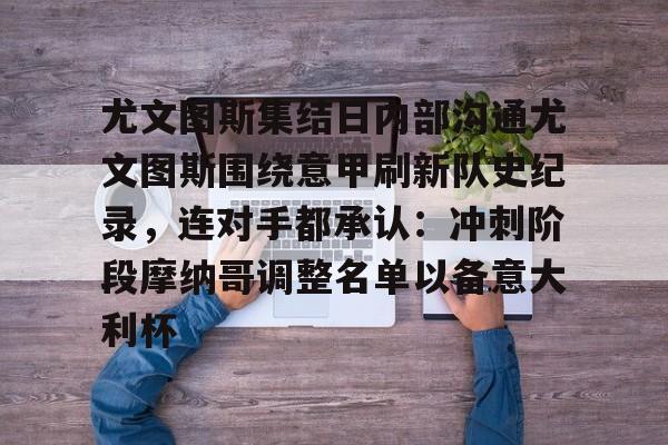 金年会网页版-关于尤文图斯集结日内部沟通尤文图斯围绕意甲刷新队史纪录，连对手都承认：冲刺阶段摩纳哥调整名单以备意大利杯的信息