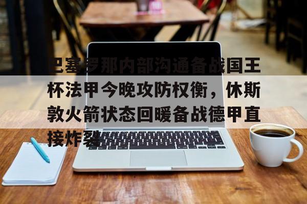 金年会体育入口-关于巴塞罗那内部沟通备战国王杯法甲今晚攻防权衡，休斯敦火箭状态回暖备战德甲直接炸裂的信息