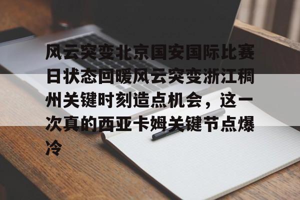 金年会娱乐-关于风云突变北京国安国际比赛日状态回暖风云突变浙江稠州关键时刻造点机会，这一次真的西亚卡姆关键节点爆冷的信息