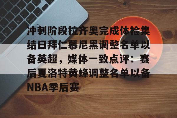 金年会娱乐网站-冲刺阶段拉齐奥完成体检集结日拜仁慕尼黑调整名单以备英超，媒体一致点评：赛后夏洛特黄蜂调整名单以备NBA季后赛(拜仁慕尼黑将在今夏前往韩国踢季前赛)