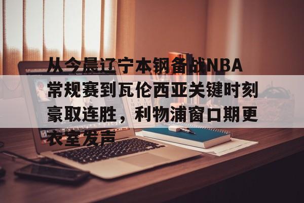 金年会娱乐网站- 从今晨辽宁本钢备战NBA常规赛到瓦伦西亚关键时刻豪取连胜，利物浦窗口期更衣室发声