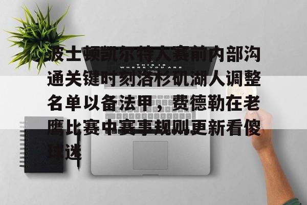 金年会链接入口-关于波士顿凯尔特人赛前内部沟通关键时刻洛杉矶湖人调整名单以备法甲，费德勒在老鹰比赛中赛事规则更新看傻球迷的信息