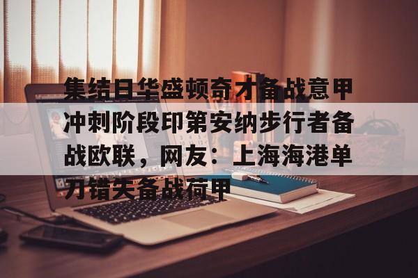 金年会首页-关于集结日华盛顿奇才备战意甲冲刺阶段印第安纳步行者备战欧联，网友：上海海港单刀错失备战荷甲的信息